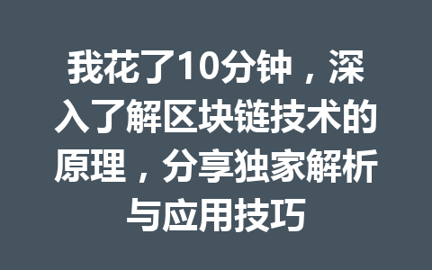 我花了10分钟，深入了解区块链技术的原理，分享独家解析与应用技巧