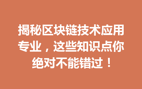 揭秘区块链技术应用专业，这些知识点你绝对不能错过！