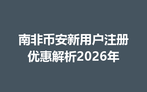南非币安新用户注册优惠解析2026年