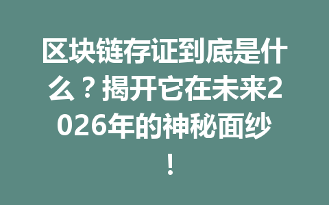 区块链存证到底是什么?揭开它在未来2026年的神秘面纱!