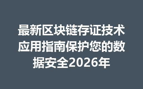 最新区块链存证技术应用指南保护您的数据安全2026年