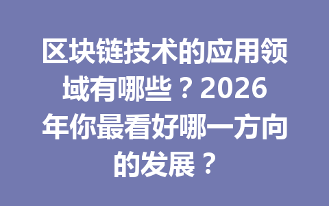 区块链技术的应用领域有哪些？2026年你最看好哪一方向的发展？
