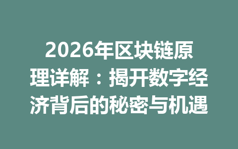 2026年区块链原理详解：揭开数字经济背后的秘密与机遇