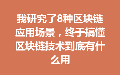我研究了8种区块链应用场景,终于搞懂区块链技术到底有什么用