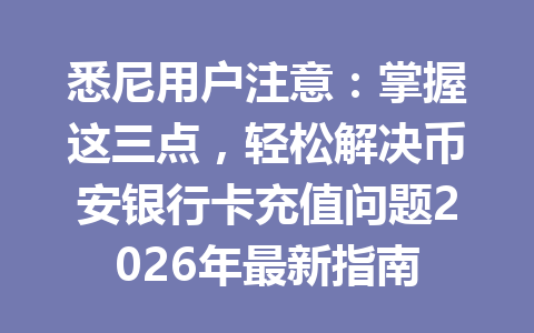 悉尼用户注意：掌握这三点，轻松解决币安银行卡充值问题2026年最新指南