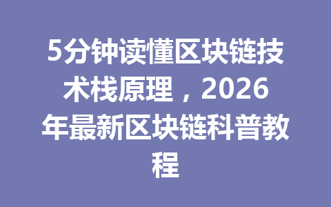 5分钟读懂区块链技术栈原理，2026年最新区块链科普教程