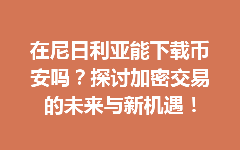 在尼日利亚能下载币安吗？探讨加密交易的未来与新机遇！