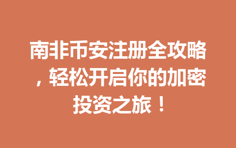 南非币安注册全攻略，轻松开启你的加密投资之旅！