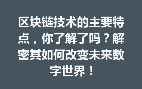 区块链技术的主要特点，你了解了吗？解密其如何改变未来数字世界！