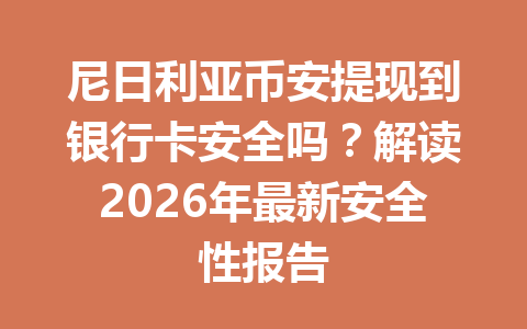 尼日利亚币安提现到银行卡安全吗?解读2026年最新安全性报告