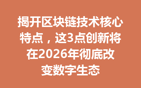 揭开区块链技术核心特点,这3点创新将在2026年彻底改变数字生态