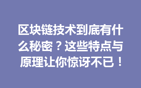 区块链技术到底有什么秘密?这些特点与原理让你惊讶不已!