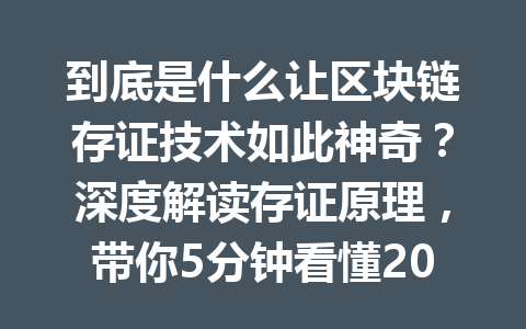 到底是什么让区块链存证技术如此神奇?深度解读存证原理,带你5分钟看懂2026年最新趋势!