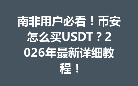 南非用户必看!币安怎么买USDT?2026年最新详细教程!