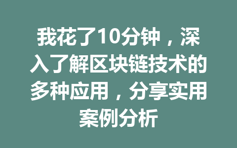 我花了10分钟,深入了解区块链技术的多种应用,分享实用案例分析