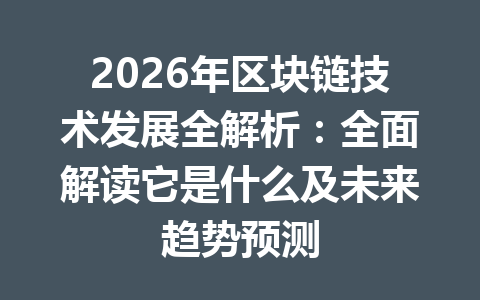 2026年区块链技术发展全解析:全面解读它是什么及未来趋势预测