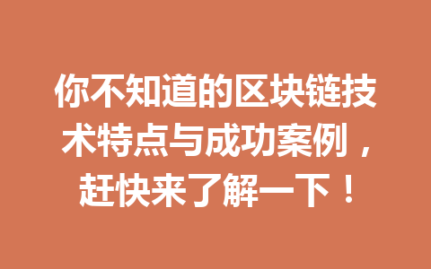 你不知道的区块链技术特点与成功案例，赶快来了解一下！