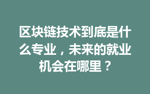 区块链技术到底是什么专业，未来的就业机会在哪里？