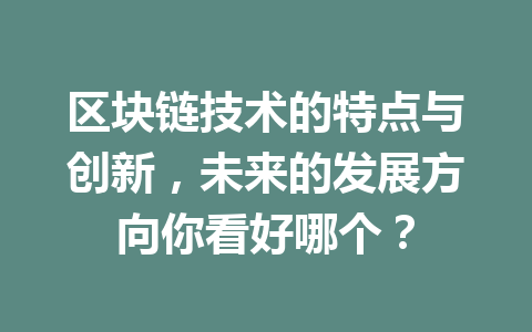 区块链技术的特点与创新，未来的发展方向你看好哪个？