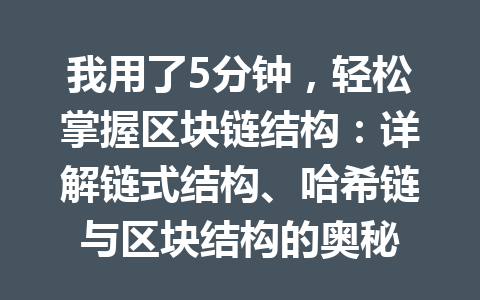 我用了5分钟,轻松掌握区块链结构:详解链式结构、哈希链与区块结构的奥秘