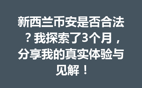 新西兰币安是否合法？我探索了3个月，分享我的真实体验与见解！