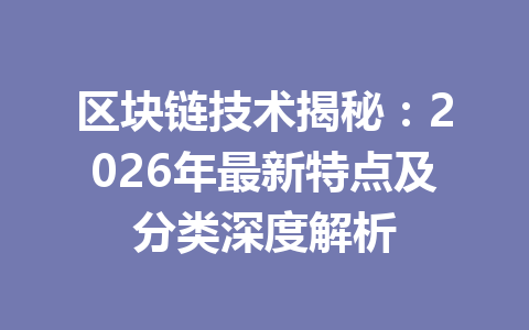 区块链技术揭秘:2026年最新特点及分类深度解析