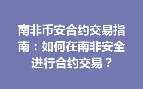 南非币安合约交易指南：如何在南非安全进行合约交易？