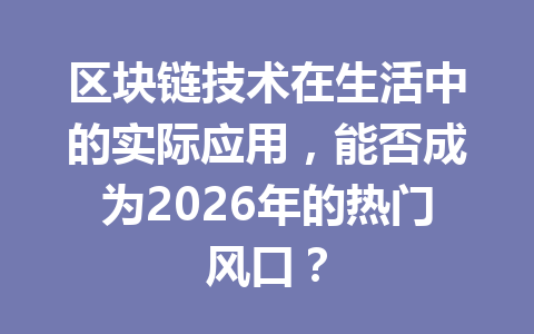 区块链技术在生活中的实际应用，能否成为2026年的热门风口？