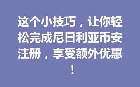 这个小技巧，让你轻松完成尼日利亚币安注册，享受额外优惠！