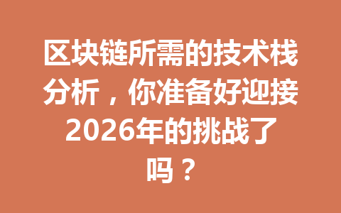 区块链所需的技术栈分析,你准备好迎接2026年的挑战了吗?