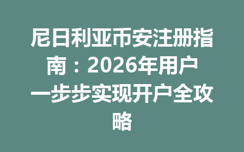 尼日利亚币安注册指南：2026年用户一步步实现开户全攻略