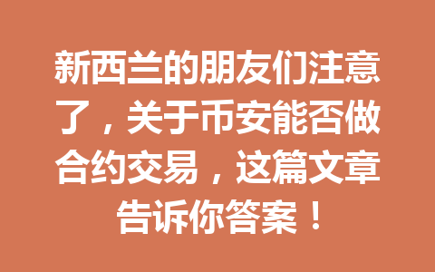 新西兰的朋友们注意了，关于币安能否做合约交易，这篇文章告诉你答案！