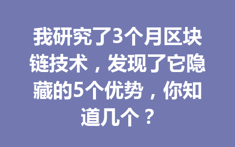 我研究了3个月区块链技术,发现了它隐藏的5个优势,你知道几个?