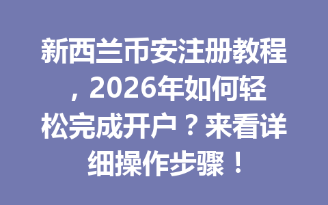新西兰币安注册教程,2026年如何轻松完成开户?来看详细操作步骤!