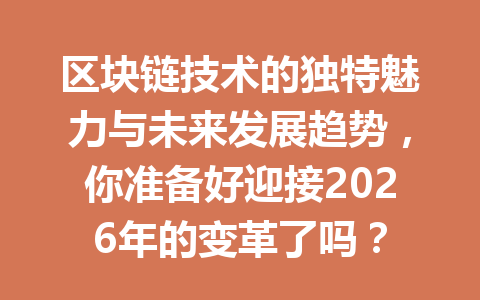 区块链技术的独特魅力与未来发展趋势,你准备好迎接2026年的变革了吗?