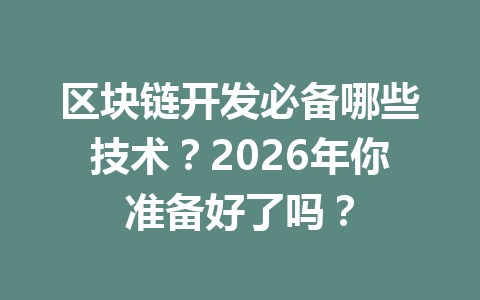 区块链开发必备哪些技术？2026年你准备好了吗？