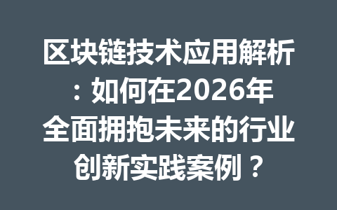 区块链技术应用解析：如何在2026年全面拥抱未来的行业创新实践案例？