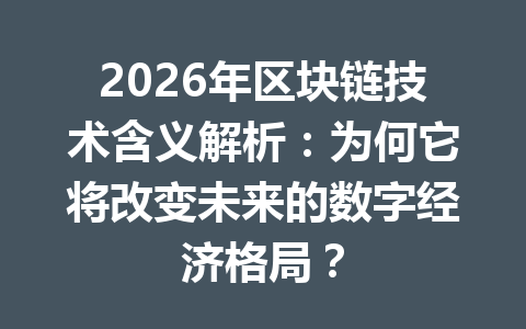 2026年区块链技术含义解析：为何它将改变未来的数字经济格局？