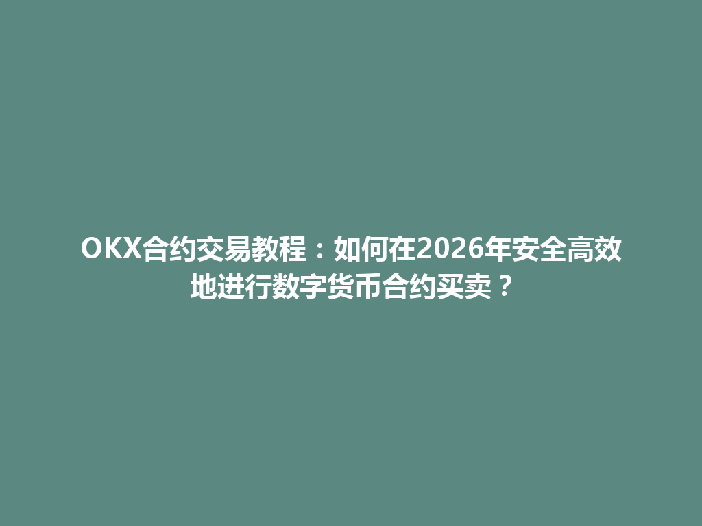 OKX合约交易教程：如何在2026年安全高效地进行数字货币合约买卖？
