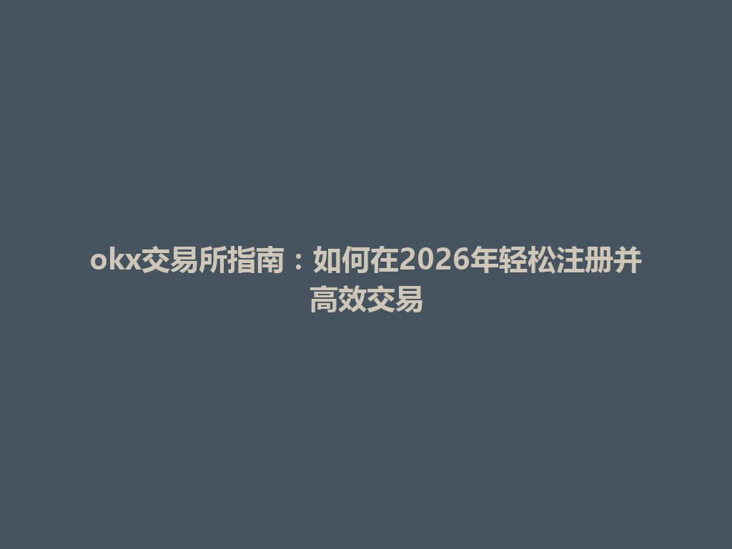 okx交易所指南：如何在2026年轻松注册并高效交易