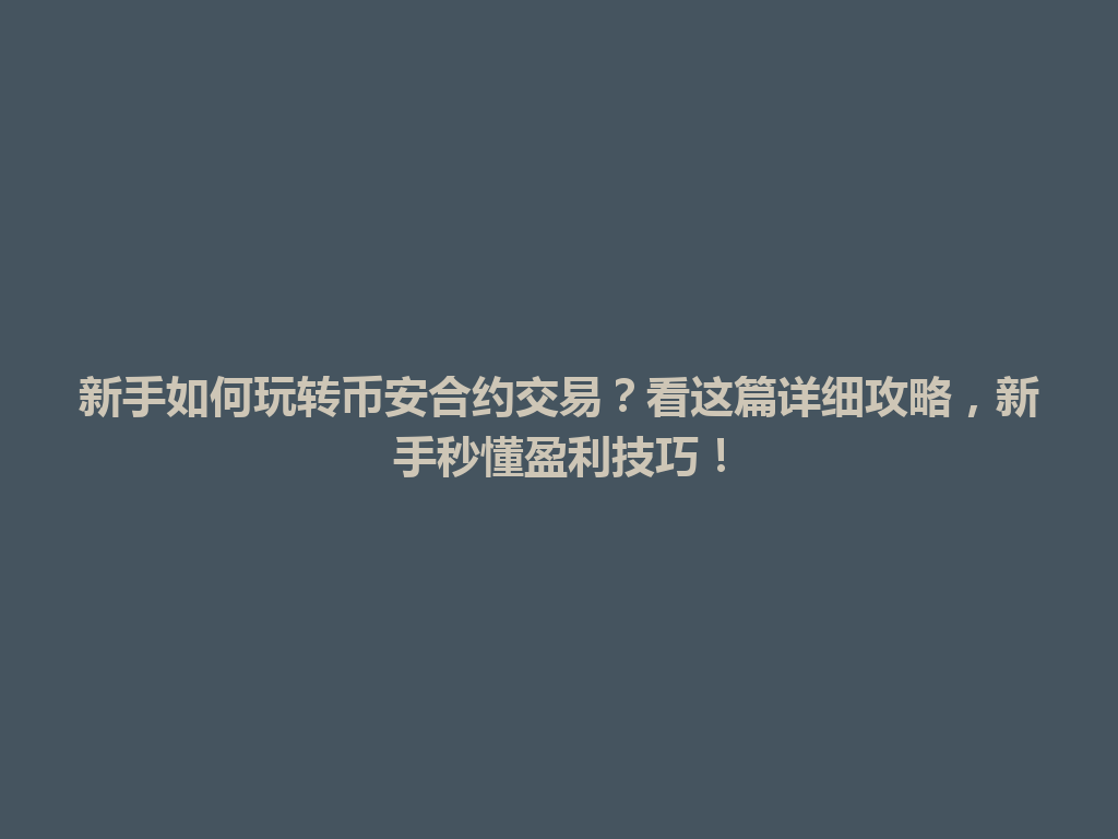 新手如何玩转币安合约交易？看这篇详细攻略，新手秒懂盈利技巧！