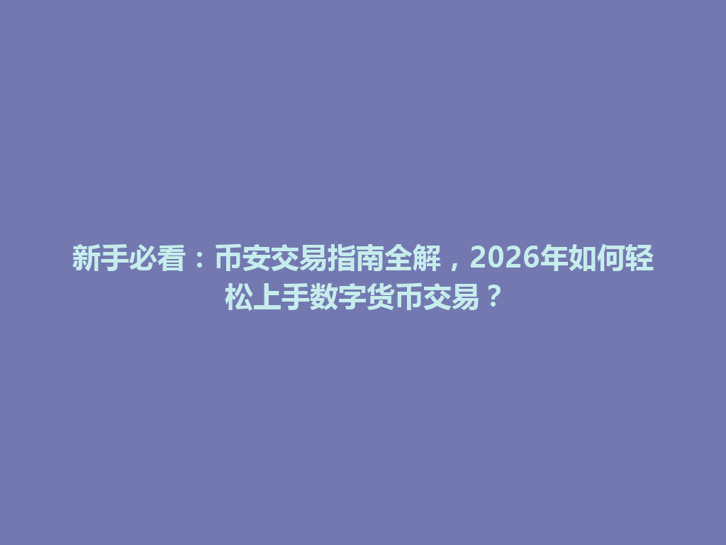 新手必看：币安交易指南全解，2026年如何轻松上手数字货币交易？